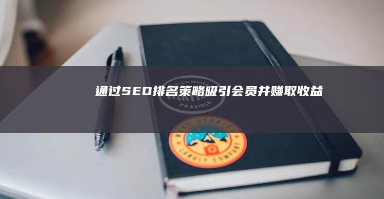 通过SEO排名策略吸引会员并赚取收益