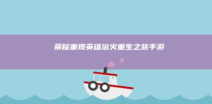 荣耀重现：英雄浴火重生之旅手游