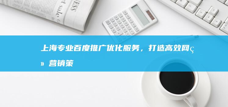 上海专业百度推广优化服务，打造高效网络营销策略