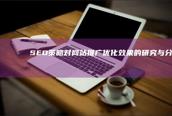 SEO策略对网站推广优化效果的研究与分析